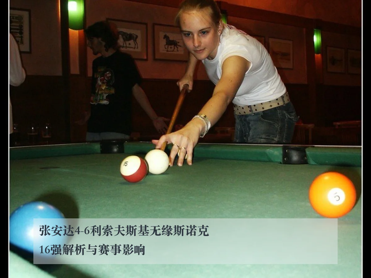 张安达4-6利索夫斯基无缘斯诺克16强解析与赛事影响